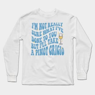 I'm not really sure what I've done to you but, I'll take a Pinot Grigio Long Sleeve T-Shirt